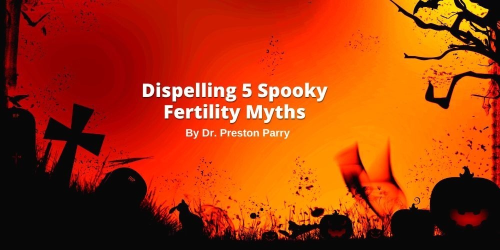 Dispelling 5 Spooky Fertility Myths - Positive Steps Fertility Dr. John Preston Parry